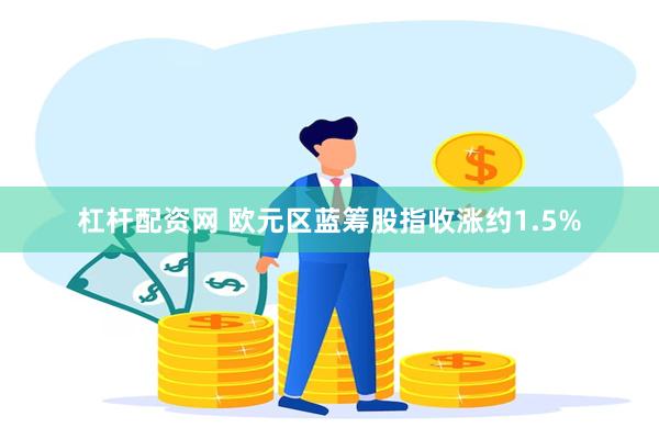 杠杆配资网 欧元区蓝筹股指收涨约1.5%