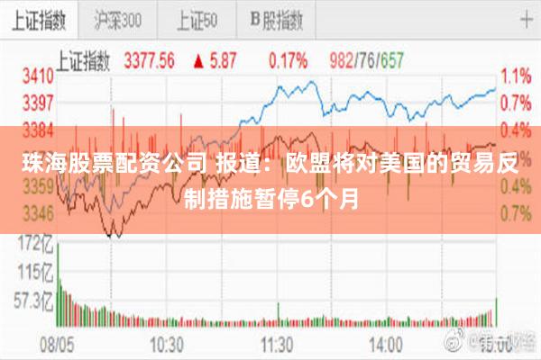 珠海股票配资公司 报道：欧盟将对美国的贸易反制措施暂停6个月
