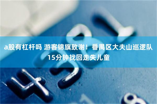a股有杠杆吗 游客锦旗致谢！番禺区大夫山巡逻队15分钟找回走失儿童