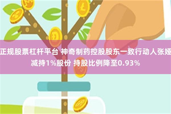 正规股票杠杆平台 神奇制药控股股东一致行动人张娅减持1%股份 持股比例降至0.93%