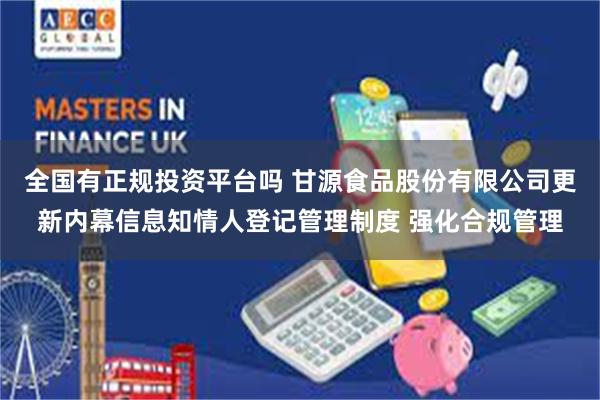 全国有正规投资平台吗 甘源食品股份有限公司更新内幕信息知情人登记管理制度 强化合规管理