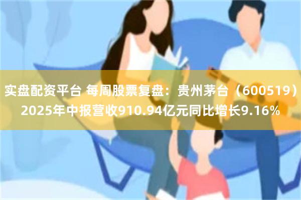 实盘配资平台 每周股票复盘：贵州茅台（600519）2025年中报营收910.94亿元同比增长9.16%