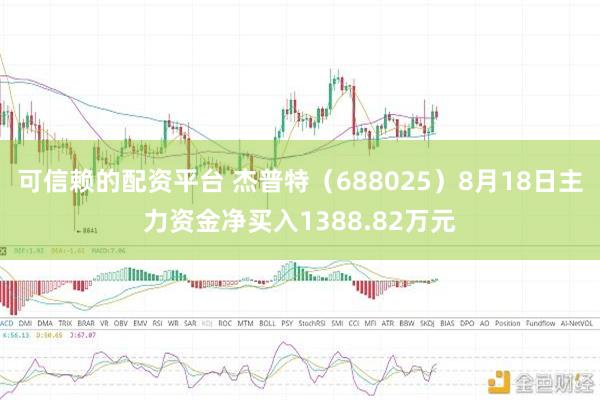 可信赖的配资平台 杰普特（688025）8月18日主力资金净买入1388.82万元