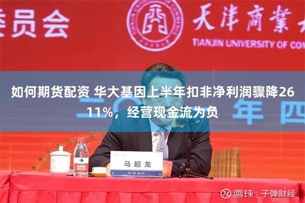 如何期货配资 华大基因上半年扣非净利润骤降2611%，经营现金流为负