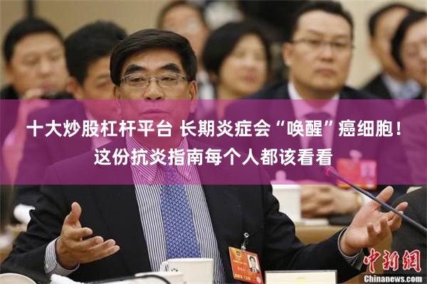 十大炒股杠杆平台 长期炎症会“唤醒”癌细胞！这份抗炎指南每个人都该看看