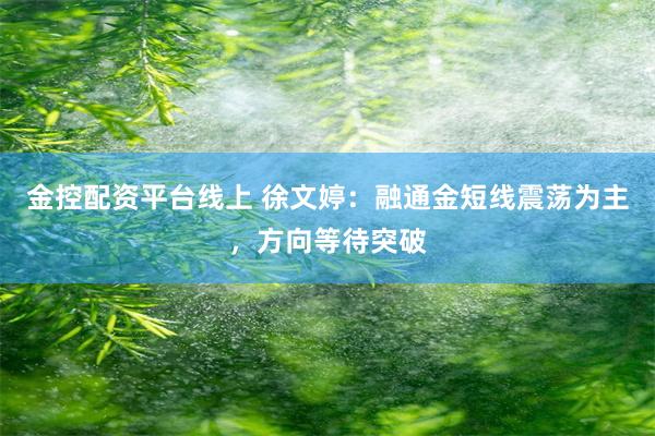 金控配资平台线上 徐文婷：融通金短线震荡为主，方向等待突破