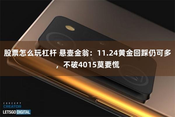 股票怎么玩杠杆 悬壶金翁：11.24黄金回踩仍可多，不破4015莫要慌