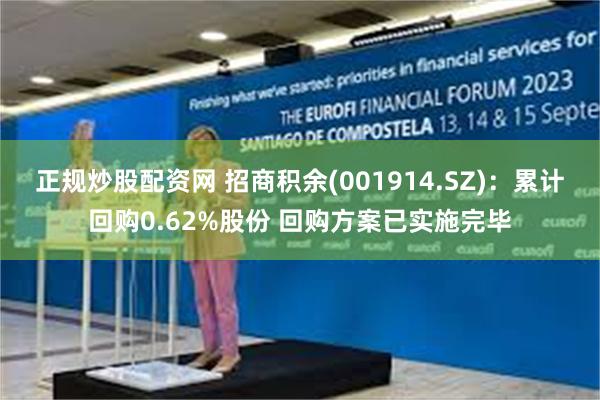 正规炒股配资网 招商积余(001914.SZ)：累计回购0.62%股份 回购方案已实施完毕