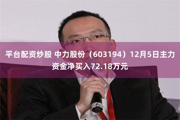 平台配资炒股 中力股份（603194）12月5日主力资金净买入72.18万元