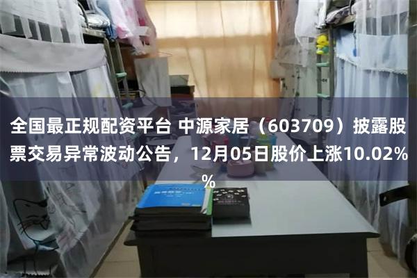 全国最正规配资平台 中源家居（603709）披露股票交易异常波动公告，12月05日股价上涨10.02%