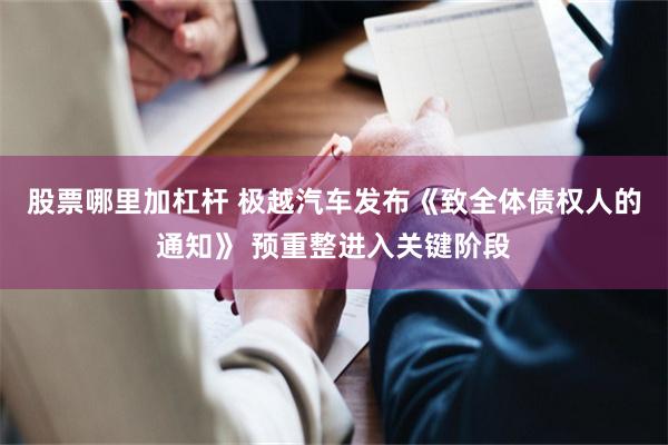 股票哪里加杠杆 极越汽车发布《致全体债权人的通知》 预重整进入关键阶段