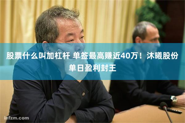 股票什么叫加杠杆 单签最高赚近40万！沐曦股份单日盈利封王