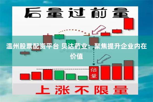 温州股票配资平台 贝达药业：聚焦提升企业内在价值