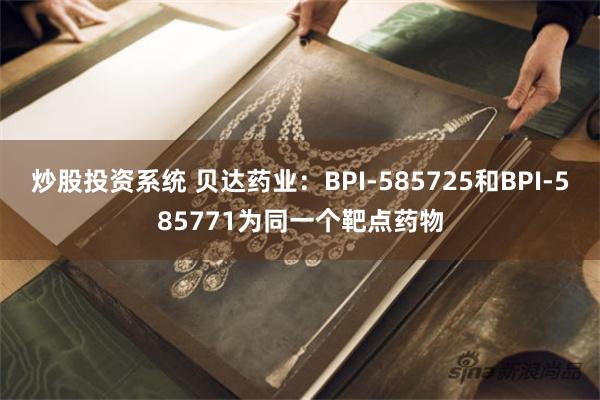 炒股投资系统 贝达药业：BPI-585725和BPI-585771为同一个靶点药物