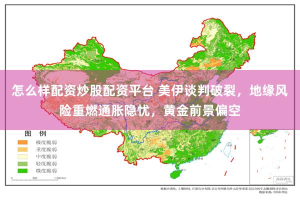 怎么样配资炒股配资平台 美伊谈判破裂，地缘风险重燃通胀隐忧，黄金前景偏空