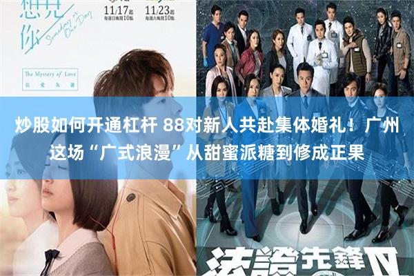 炒股如何开通杠杆 88对新人共赴集体婚礼！广州这场“广式浪漫”从甜蜜派糖到修成正果