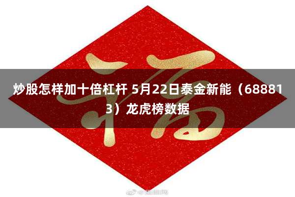 炒股怎样加十倍杠杆 5月22日泰金新能（688813）龙虎榜数据