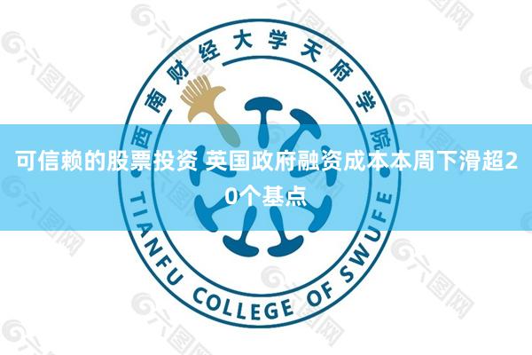 可信赖的股票投资 英国政府融资成本本周下滑超20个基点