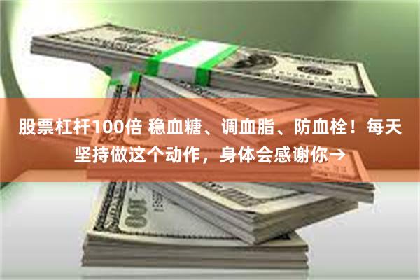 股票杠杆100倍 稳血糖、调血脂、防血栓！每天坚持做这个动作，身体会感谢你→