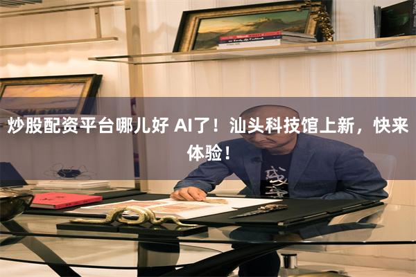 炒股配资平台哪儿好 AI了！汕头科技馆上新，快来体验！