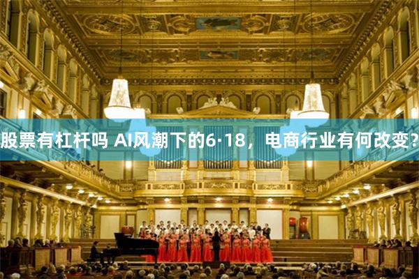 股票有杠杆吗 AI风潮下的6·18，电商行业有何改变？
