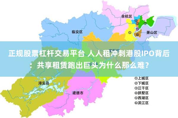 正规股票杠杆交易平台 人人租冲刺港股IPO背后：共享租赁跑出巨头为什么那么难？