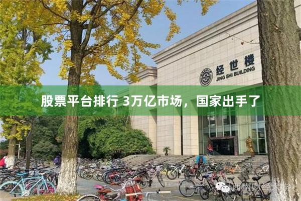股票平台排行 3万亿市场，国家出手了