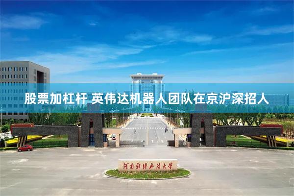 股票加杠杆 英伟达机器人团队在京沪深招人