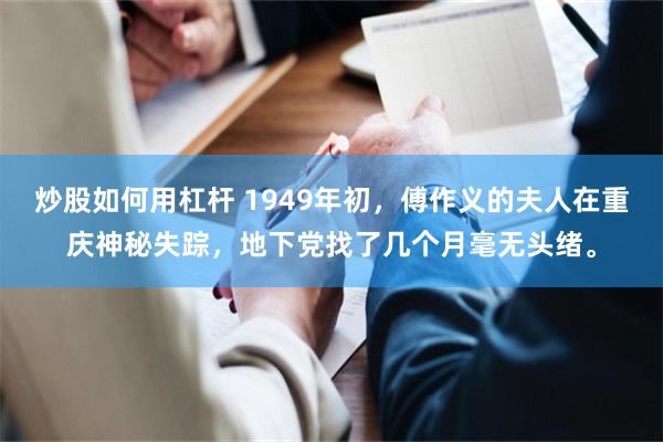 炒股如何用杠杆 1949年初，傅作义的夫人在重庆神秘失踪，地下党找了几个月毫无头绪。