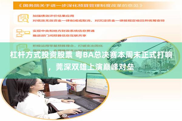 杠杆方式投资股票 粤BA总决赛本周末正式打响，莞深双雄上演巅峰对垒