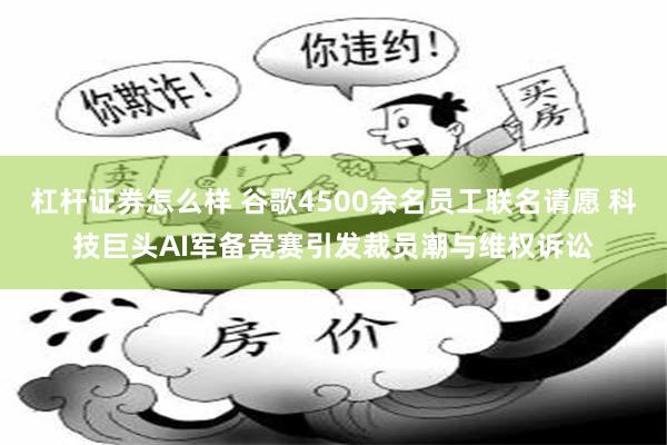 杠杆证券怎么样 谷歌4500余名员工联名请愿 科技巨头AI军备竞赛引发裁员潮与维权诉讼