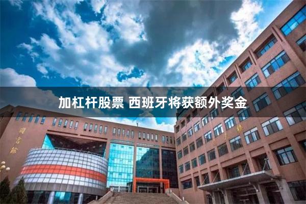 加杠杆股票 西班牙将获额外奖金
