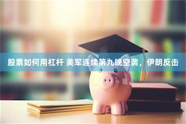 股票如何用杠杆 美军连续第九晚空袭，伊朗反击