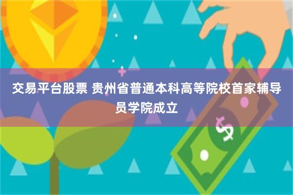 交易平台股票 贵州省普通本科高等院校首家辅导员学院成立