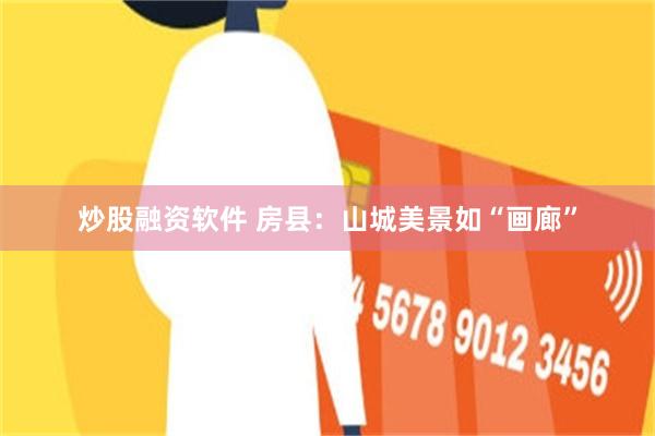 炒股融资软件 房县：山城美景如“画廊”
