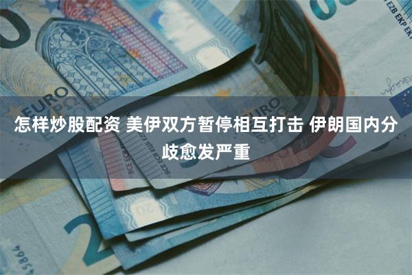 怎样炒股配资 美伊双方暂停相互打击 伊朗国内分歧愈发严重