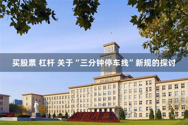 买股票 杠杆 关于“三分钟停车线”新规的探讨