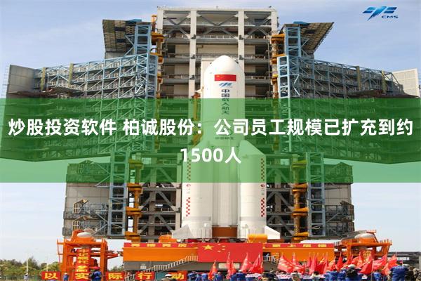 炒股投资软件 柏诚股份：公司员工规模已扩充到约1500人