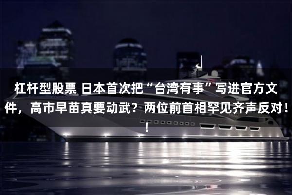 杠杆型股票 日本首次把“台湾有事”写进官方文件，高市早苗真要动武？两位前首相罕见齐声反对！