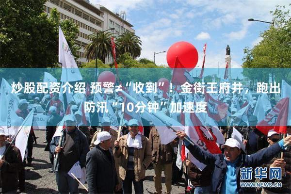 炒股配资介绍 预警≠“收到”！金街王府井，跑出防汛“10分钟”加速度