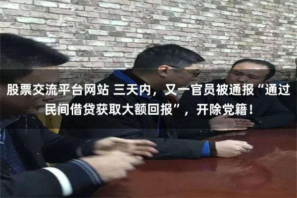 股票交流平台网站 三天内，又一官员被通报“通过民间借贷获取大额回报”，开除党籍！