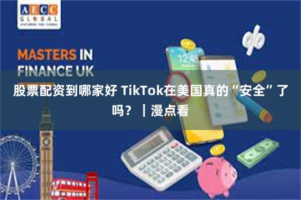 股票配资到哪家好 TikTok在美国真的“安全”了吗？｜漫点看