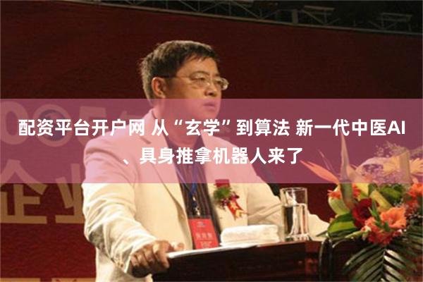 配资平台开户网 从“玄学”到算法 新一代中医AI、具身推拿机器人来了