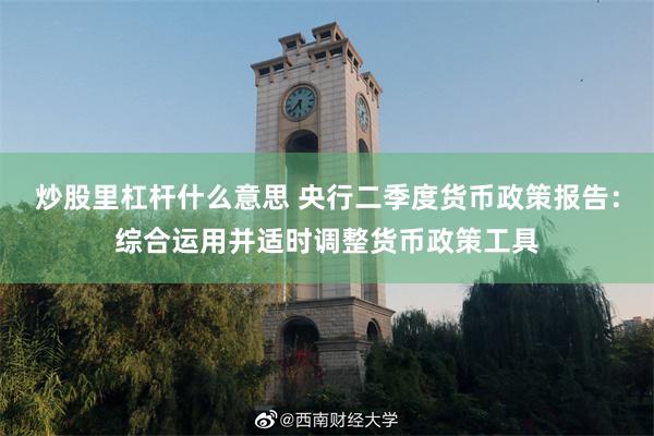 炒股里杠杆什么意思 央行二季度货币政策报告：综合运用并适时调整货币政策工具