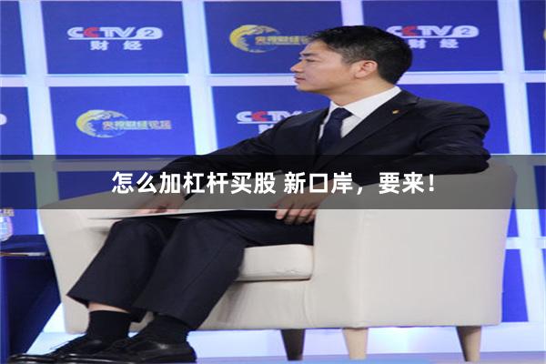 怎么加杠杆买股 新口岸，要来！
