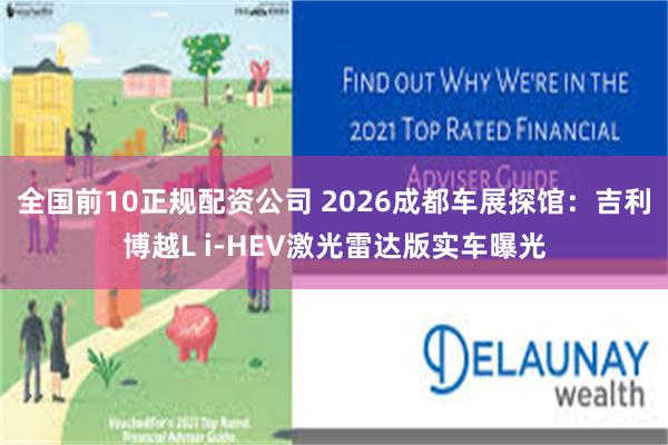 全国前10正规配资公司 2026成都车展探馆：吉利博越L i-HEV激光雷达版实车曝光