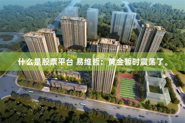 什么是股票平台 易维哲：黄金暂时震荡了。