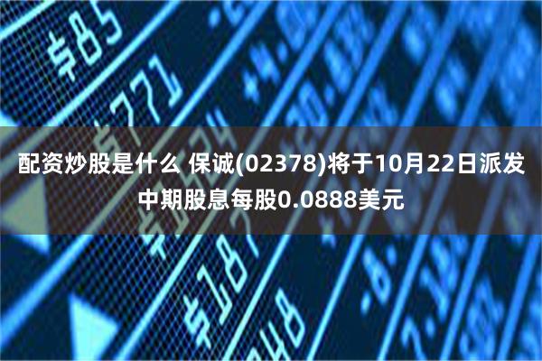 配资炒股是什么 保诚(02378)将于10月22日派发中期股息每股0.0888美元