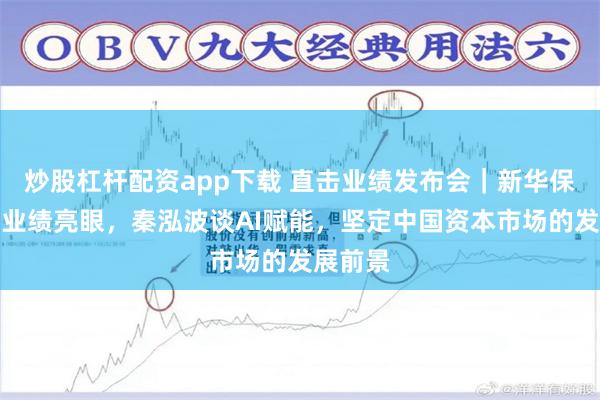 炒股杠杆配资app下载 直击业绩发布会｜新华保险中期业绩亮眼，秦泓波谈AI赋能，坚定中国资本市场的发展前景