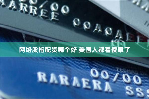 网络股指配资哪个好 美国人都看傻眼了